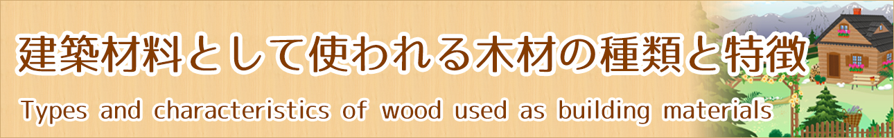 建築材料として使われる木材の種類と特徴 教えて住宅さん 建築材料として使われる木材の種類と特徴 教えて住宅さん